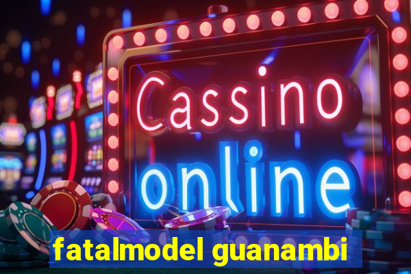 fatalmodel guanambi